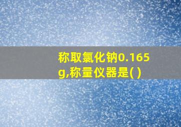 称取氯化钠0.165g,称量仪器是( )